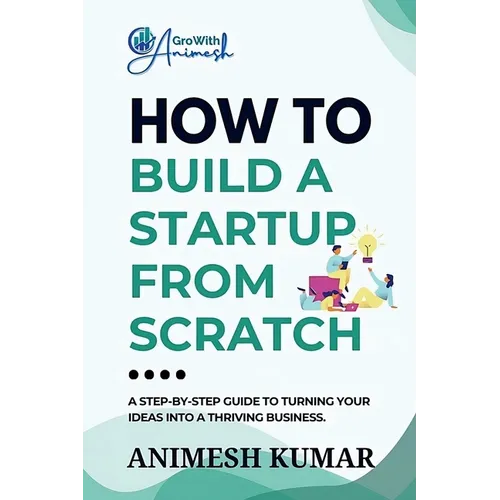 How to Build a Startup from Scratch: A Step-by-Step Guide for Entrepreneurs to Start, Scale, and Succeed - Paperback