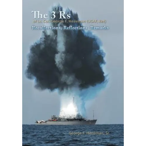 The 3 Rs of Lt. Col. George F. Heileman (USAF, Ret): Recollections, Reflections, Remarks - Hardcover