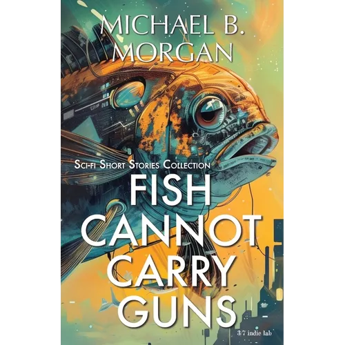Fish cannot carry guns: A Collection of Speculative Sci-Fi Tales - Paperback