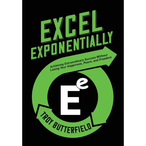 Excel Exponentially: Achieving Extraordinary Success Without Losing Your Happiness, Peace, And Freedom - Hardcover