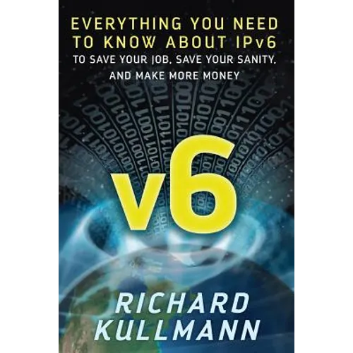 v6: Everything You Need to Know about IPv6 to Save Your Job, Save Your Sanity, and Make More Money - Paperback