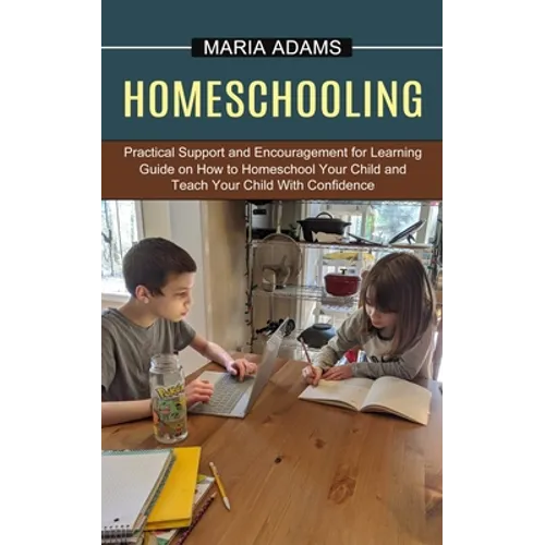 Homeschooling: Guide on How to Homeschool Your Child and Teach Your Child With Confidence (Practical Support and Encouragement for Learning) - Paperback