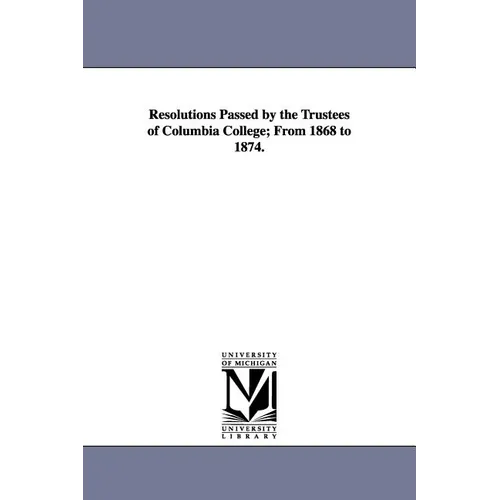 Resolutions Passed by the Trustees of Columbia College; From 1868 to 1874. - Paperback