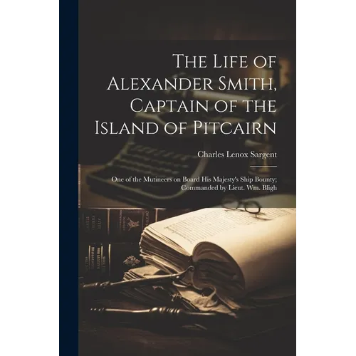 The Life of Alexander Smith, Captain of the Island of Pitcairn; One of the Mutineers on Board His Majesty's Ship Bounty; Commanded by Lieut. Wm. Bligh - Paperback