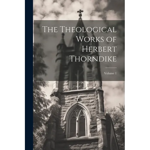 The Theological Works of Herbert Thorndike; Volume 1 - Paperback