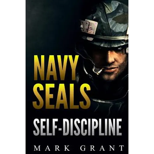 Navy Seals: Self-Discipline: Training and Self-Discipline to Become Tough Like A Navy SEAL: Self Confidence, Self Awareness, Self - Paperback