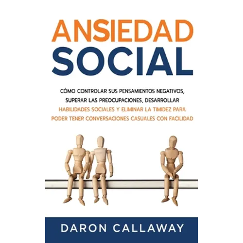 Ansiedad Social: Cómo Controlar sus Pensamientos Negativos, Superar las Preocupaciones, Desarrollar Habilidades Sociales y Eliminar la Timidez para Po - Hardcover