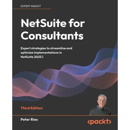 NetSuite for Consultants - Third Edition: Expert strategies to streamline and optimize implementations in NetSuite 2025.1 - Paperback