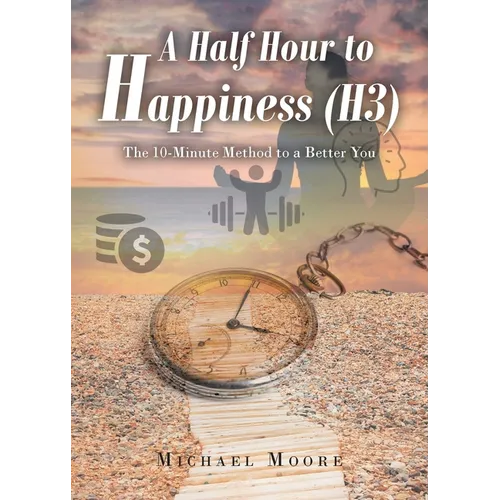 A Half Hour to Happiness (H3): The 10-Minute Method to a Better You - Paperback