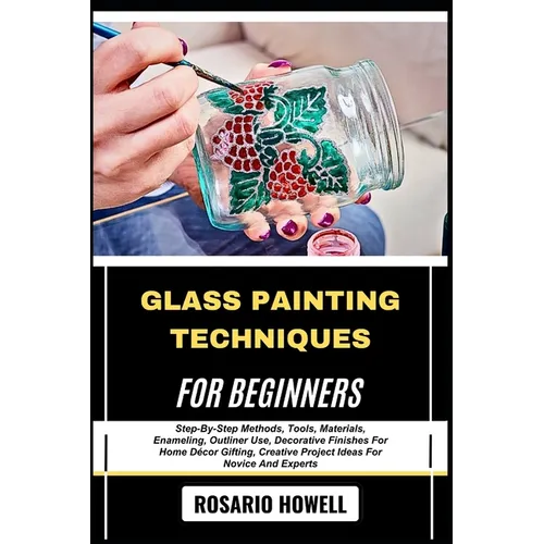 Glass Painting Techniques for Beginners: Step-By-Step Methods, Tools, Materials, Enameling, Outliner Use, Decorative Finishes For Home Décor Gifting, - Paperback