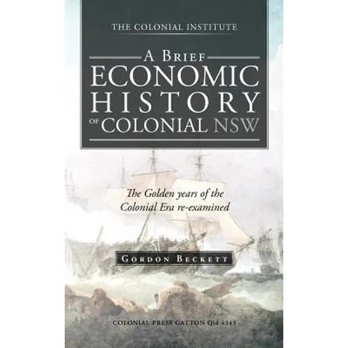 A Brief Economic History of Colonial Nsw: The Golden Years of the Colonial Era Re-Examined - Hardcover
