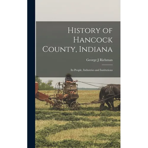 History of Hancock County, Indiana; its People, Industries and Institutions - Hardcover