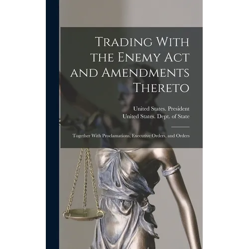 Trading With the Enemy Act and Amendments Thereto: Together With Proclamations, Executive Orders, and Orders - Hardcover