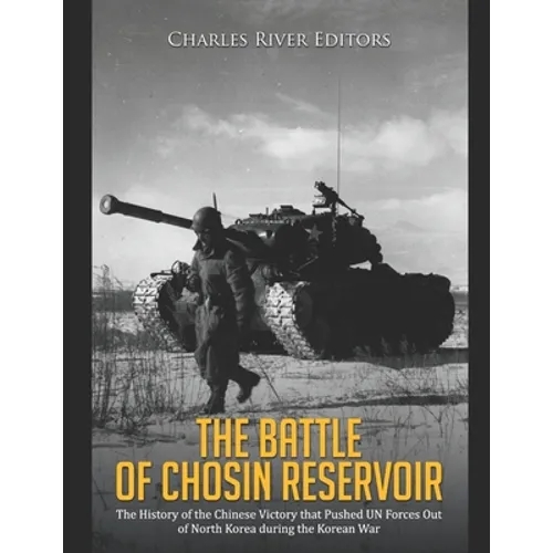 The Battle of Chosin Reservoir: The History of the Chinese Victory that Pushed UN Forces Out of North Korea during the Korean War - Paperback