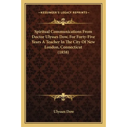 Spiritual Communications From Doctor Ulysses Dow, For Forty-Five Years A Teacher In The City Of New London, Connecticut (1858) - Paperback