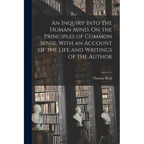 An Inquiry Into the Human Mind, On the Principles of Common Sense. With an Account of the Life and Writings of the Author - Paperback