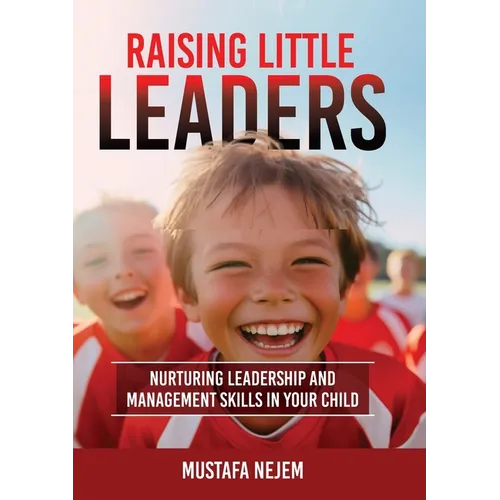 Raising Little Leaders: Nurturing Leadership and Management Skills in Your Child - Paperback