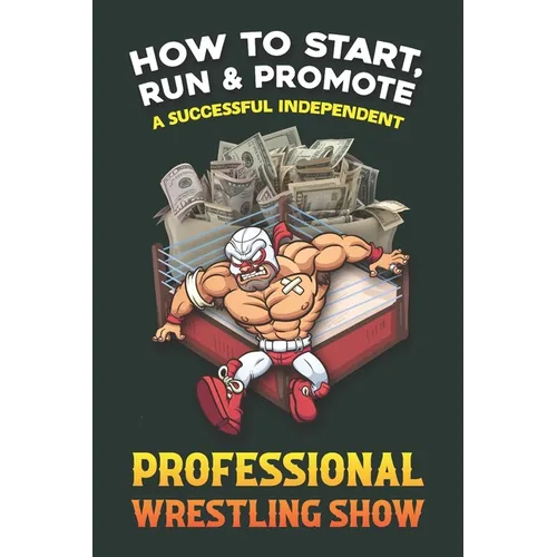 How to Start, Run and Promote a Successful Independent Professional Wrestling Show - Paperback