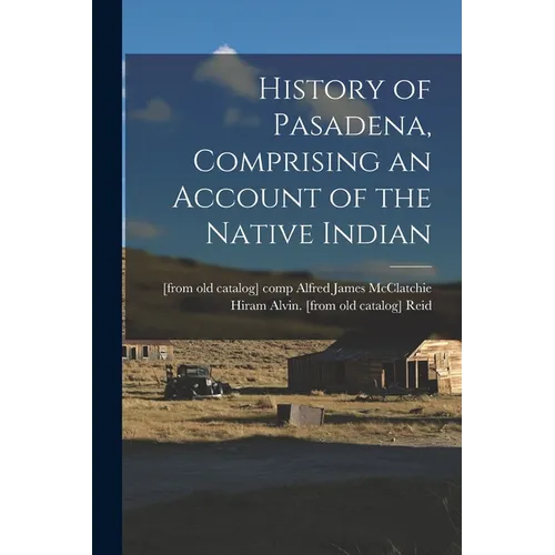 History of Pasadena, Comprising an Account of the Native Indian - Paperback