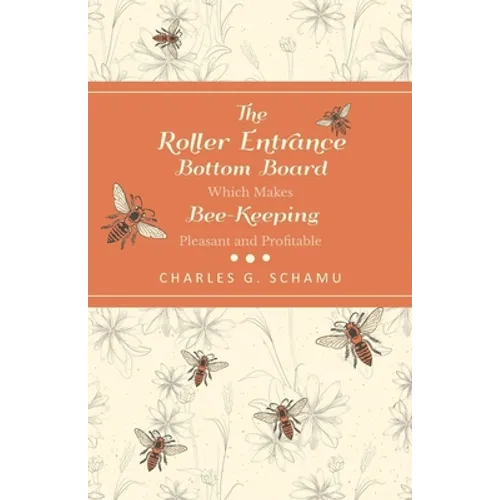 The Roller Entrance Bottom Board Which Makes Bee-Keeping Pleasant and Profitable - Paperback