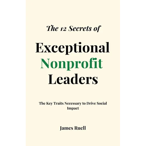 The 12 Secrets of Exceptional Nonprofit Leaders: The Key Traits Necessary to Drive Social Impact - Paperback