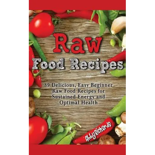 Raw Food Recipes: 89 Delicious, Easy Beginner Raw Food Recipes for Sustained Energy and Optimal Health - Paperback