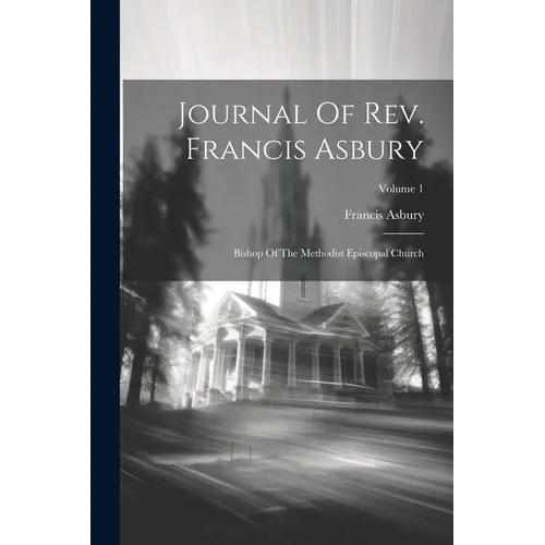 Journal Of Rev. Francis Asbury: Bishop Of The Methodist Episcopal Church; Volume 1