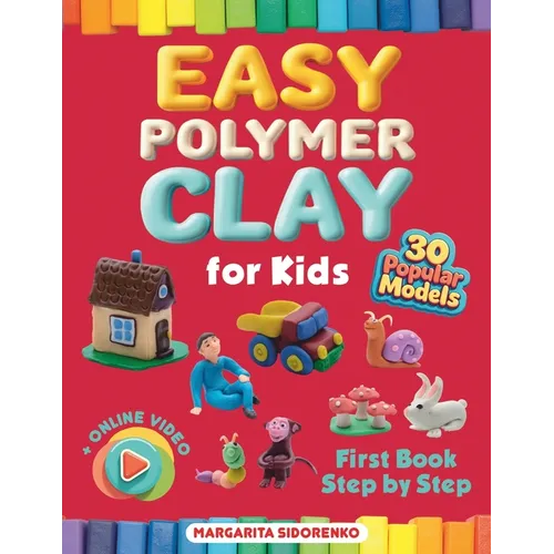 Easy Polymer Clay for Kids: 30 Popular Models + Online Video. First Book Step by Step - Paperback