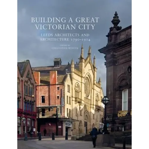 Building a Great Victorian City: Leeds Architects and Architecture 1790-1914 - Paperback