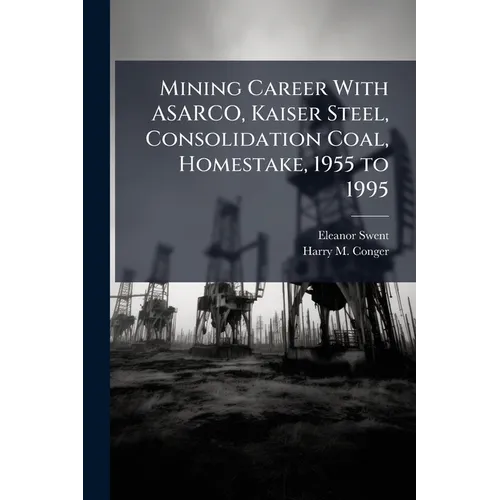Mining Career With ASARCO, Kaiser Steel, Consolidation Coal, Homestake, 1955 to 1995 - Paperback
