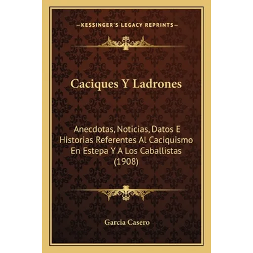 Caciques Y Ladrones: Anecdotas, Noticias, Datos E Historias Referentes Al Caciquismo En Estepa Y A Los Caballistas (1908) - Paperback