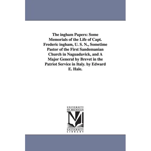 The ingham Papers: Some Memorials of the Life of Capt. Frederic ingham, U. S. N., Sometime Pastor of the First Sandemanian Church in Naguadavick, and - Paperback