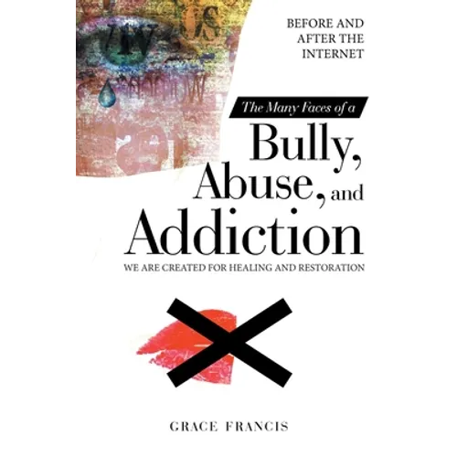 The Many Faces of a Bully, Abuse, and Addiction: Before and After the Internet We Are Created for Healing and Restoration - Paperback