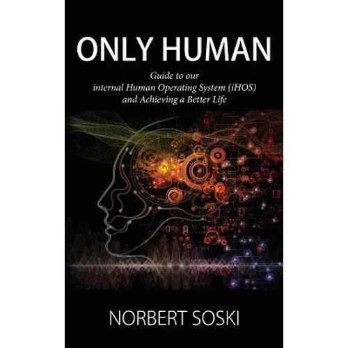 Only Human: Guide to our internal Human Operating System (iHOS) and Achieving a Better Life - Hardcover