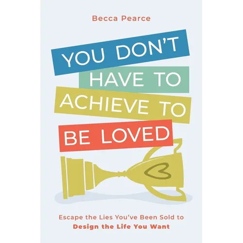 You Don't Have to Achieve to Be Loved: Escape the Lies You've Been Sold to Design the Life You Want - Paperback