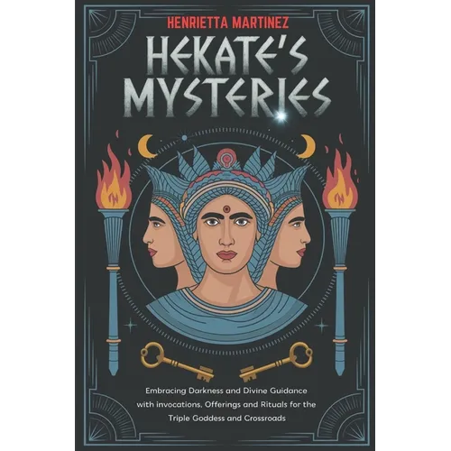 Hekate's Mysteries: Embracing Darkness and Divine Guidance with Invocations, Offerings, and Rituals for the Triple Goddess and Crossroads - Paperback