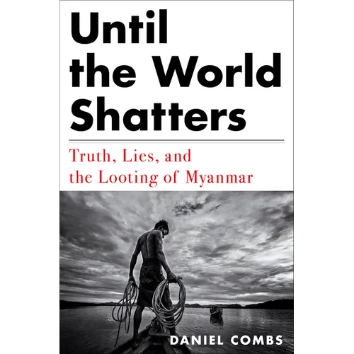 Until the World Shatters: Truth, Lies, and the Looting of Myanmar - Hardcover