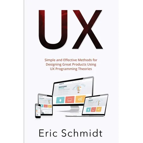 UX: Simple and Effective Methods for Designing UX Great Products Using UX Programming Theories - Paperback