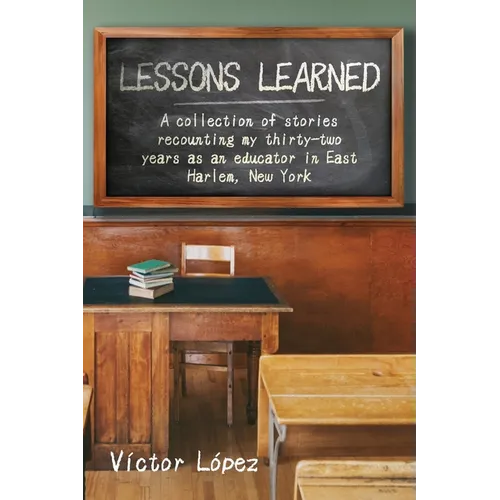 Lessons Learned: A collection of stories recounting my thirty-two years as an educator in East Harlem, New York - Paperback