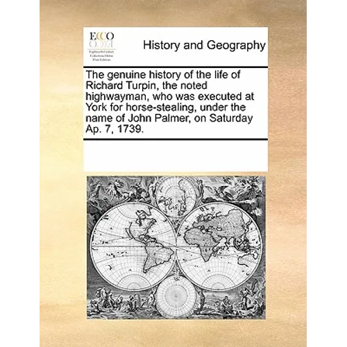 The genuine history of the life of Richard Turpin, the noted highwayman, who was executed at York for horse-stealing, under the name of John Palmer, o - Paperback