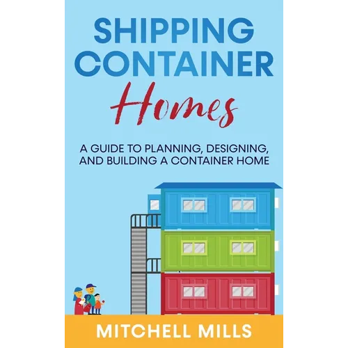 Shipping Container Homes: A Guide to Planning, Designing, and Building a Container Home - Hardcover