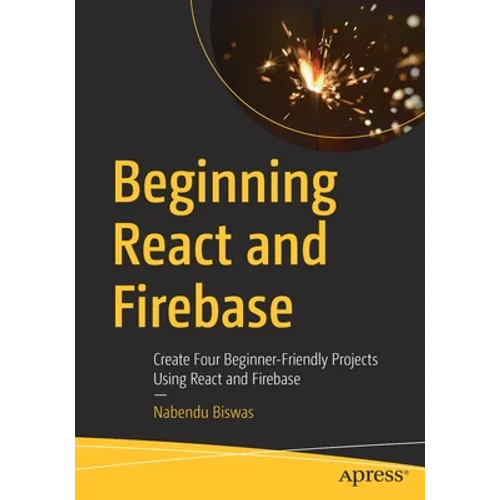 Beginning React and Firebase: Create Four Beginner-Friendly Projects Using React and Firebase - Paperback