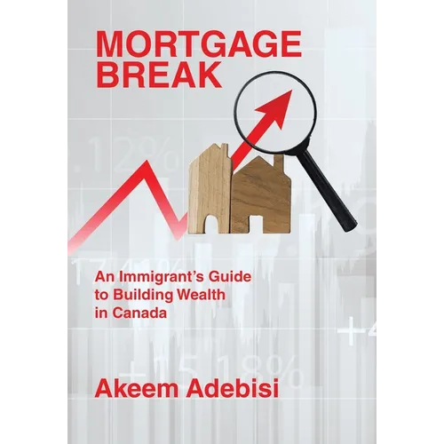 Mortgage Break: An Immigrant's Guide to Building Wealth in Canada - Hardcover