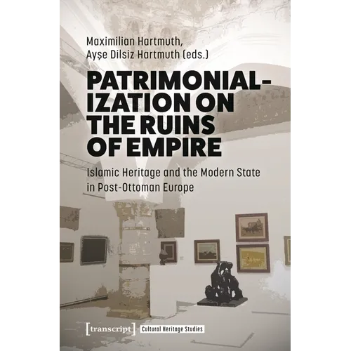 Patrimonialization on the Ruins of Empire: Islamic Heritage and the Modern State in Post-Ottoman Europe