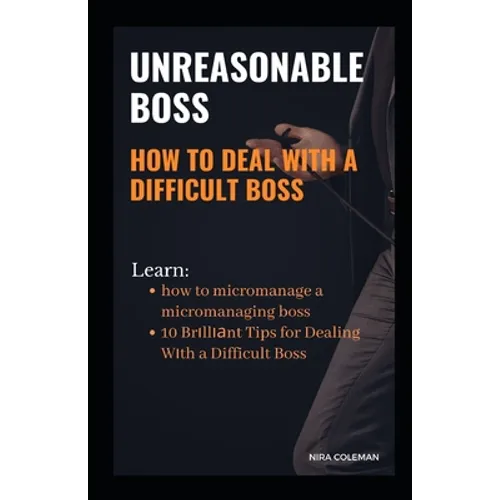 Unreasonable Boss: How to Deal With a Difficult Boss: Learn how to micromanage a micromanaging boss, 10 brilliant tips for dealing with a difficult bo - Paperback