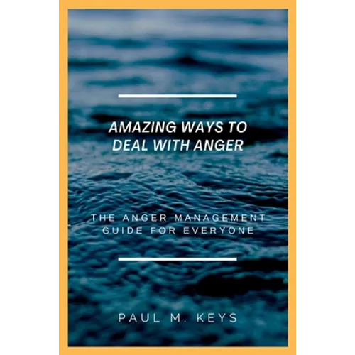 Amazing Ways To Deal With Anger: The Anger Management Guide For Everyone - Paperback