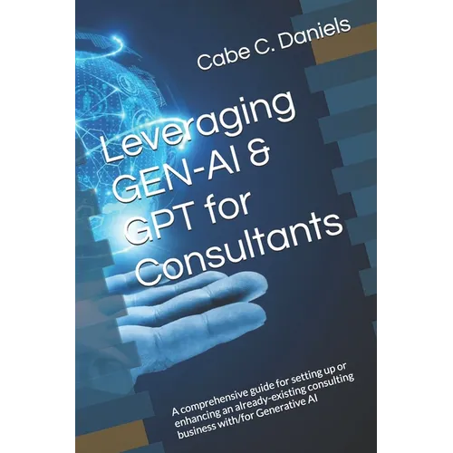 Leveraging GEN-AI & GPT for Consultants: A comprehensive guide for setting up or enhancing an already-existing consulting business with/for Generative - Paperback