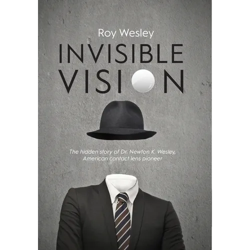 Invisible Vision: The hidden story of Dr. Newton K. Wesley, American contact lens pioneer - Hardcover