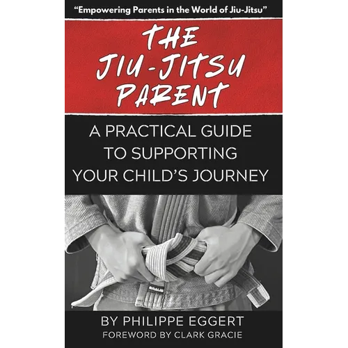 The Jiu Jitsu Parent: A Practical Guide to Supporting Your Child's Journey - Paperback
