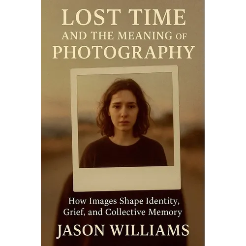 Lost Time And The Meaning of Photography How Images Shape Identity, Grief, and Collective Memory - Paperback